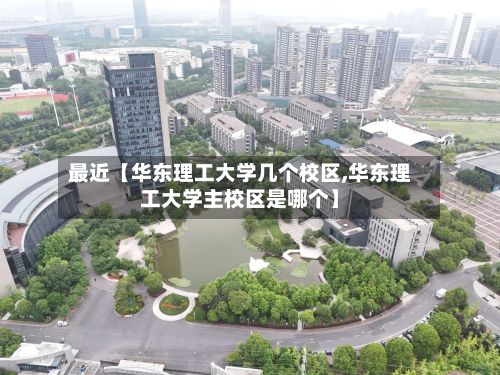 最近【华东理工大学几个校区,华东理工大学主校区是哪个】-第2张图片