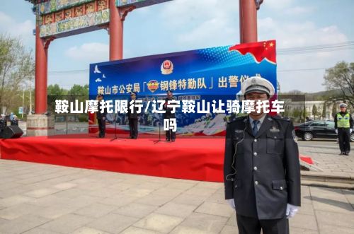 鞍山摩托限行/辽宁鞍山让骑摩托车吗