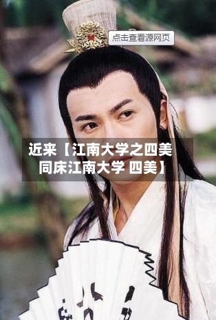 近来【江南大学之四美同床江南大学 四美】