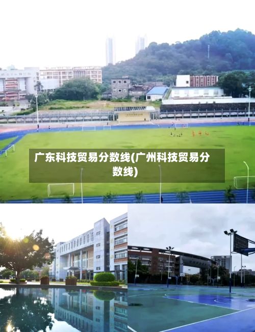 广东科技贸易分数线(广州科技贸易分数线)-第2张图片