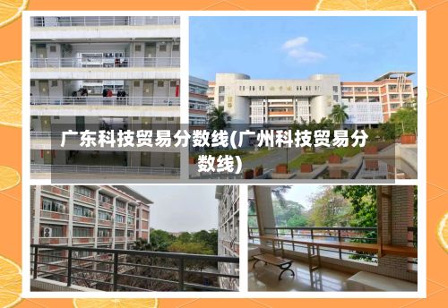 广东科技贸易分数线(广州科技贸易分数线)-第3张图片