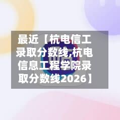 最近【杭电信工录取分数线,杭电信息工程学院录取分数线2026】-第3张图片