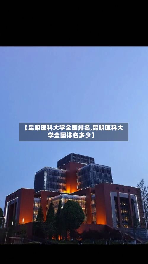 【昆明医科大学全国排名,昆明医科大学全国排名多少】