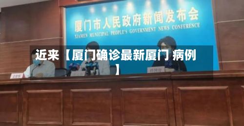 近来【厦门确诊最新厦门 病例】
