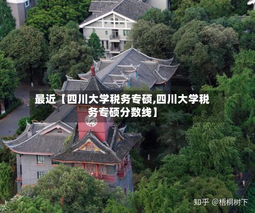 最近【四川大学税务专硕,四川大学税务专硕分数线】-第3张图片