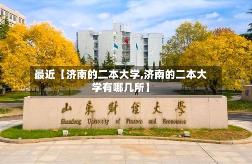 最近【济南的二本大学,济南的二本大学有哪几所】
