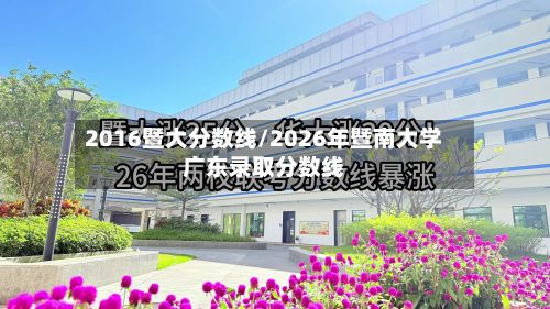 2016暨大分数线/2026年暨南大学广东录取分数线