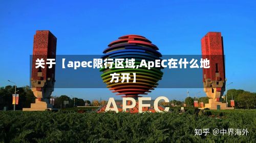 关于【apec限行区域,ApEC在什么地方开】