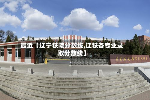 最近【辽宁铁院分数线,辽铁各专业录取分数线】