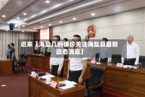 近来【海盐几例确诊关注海盐县最新动态消息】