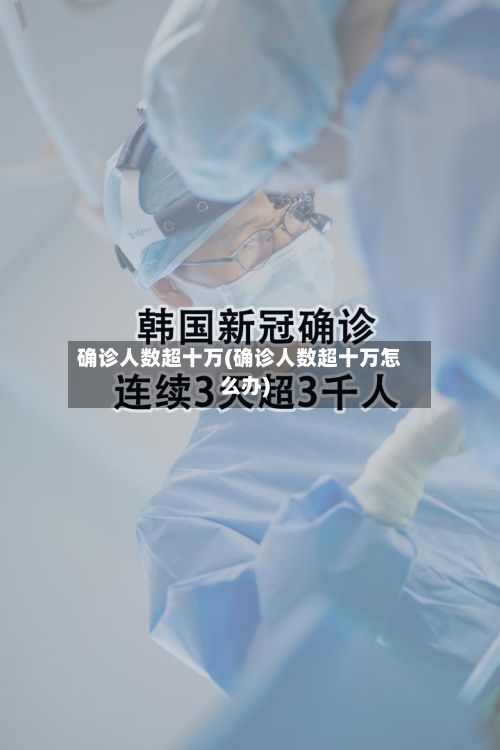 确诊人数超十万(确诊人数超十万怎么办)-第2张图片