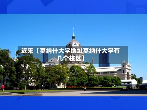 近来【莫纳什大学地址莫纳什大学有几个校区】