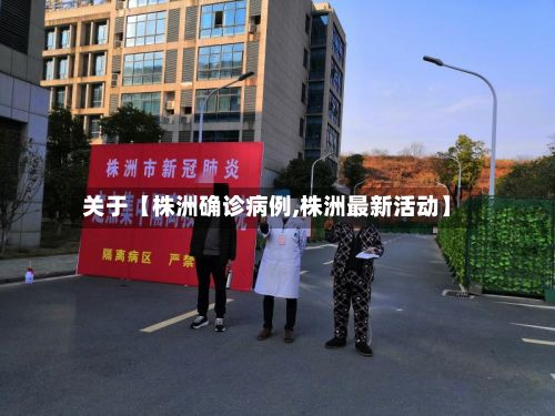 关于【株洲确诊病例,株洲最新活动】-第2张图片
