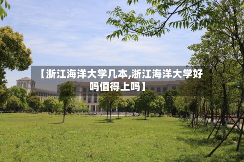 【浙江海洋大学几本,浙江海洋大学好吗值得上吗】