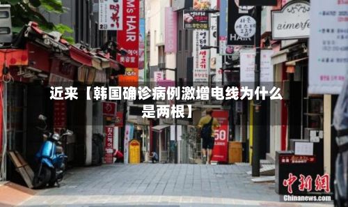 近来【韩国确诊病例激增电线为什么是两根】-第3张图片