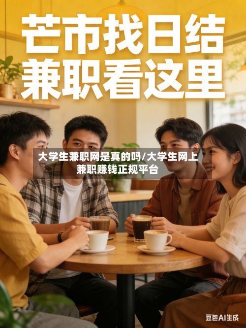大学生兼职网是真的吗/大学生网上兼职赚钱正规平台