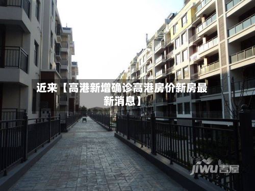 近来【高港新增确诊高港房价新房最新消息】