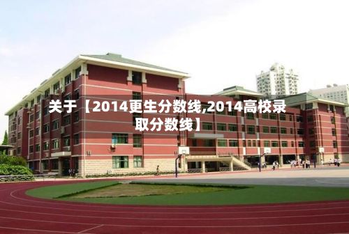关于【2014更生分数线,2014高校录取分数线】
