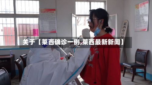 关于【莱西确诊一例,莱西最新新闻】-第2张图片