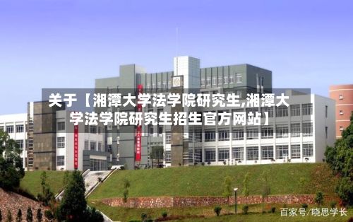 关于【湘潭大学法学院研究生,湘潭大学法学院研究生招生官方网站】-第2张图片