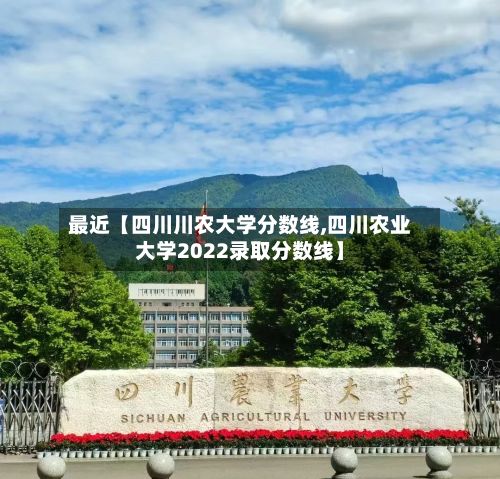 最近【四川川农大学分数线,四川农业大学2022录取分数线】