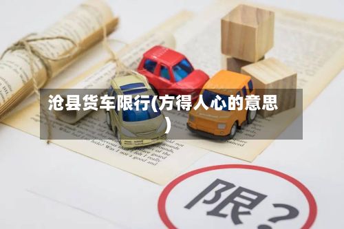 沧县货车限行(方得人心的意思)
