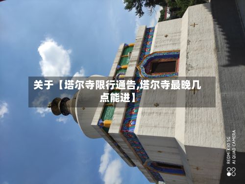 关于【塔尔寺限行通告,塔尔寺最晚几点能进】-第2张图片