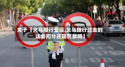 关于【义乌限行亚运,义乌限行过去的话会扣分还是罚款吗】-第2张图片