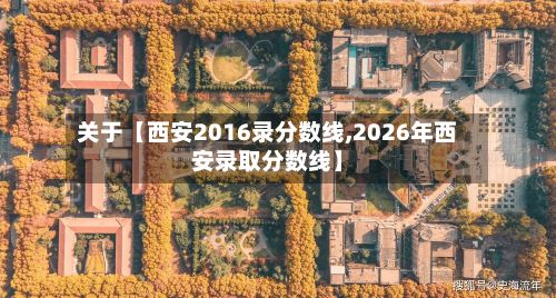 关于【西安2016录分数线,2026年西安录取分数线】