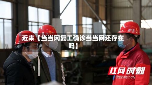 近来【当当网复工确诊当当网还存在吗】-第3张图片