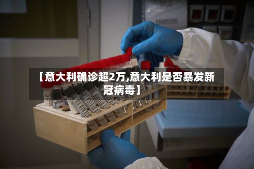 【意大利确诊超2万,意大利是否暴发新冠病毒】-第3张图片