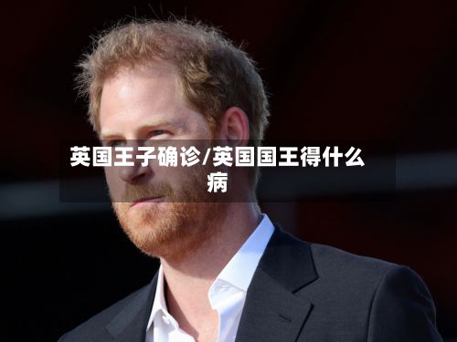 英国王子确诊/英国国王得什么病-第3张图片