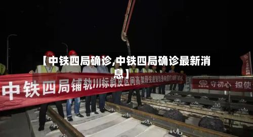 【中铁四局确诊,中铁四局确诊最新消息】-第2张图片